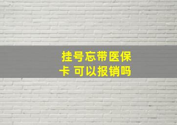 挂号忘带医保卡 可以报销吗